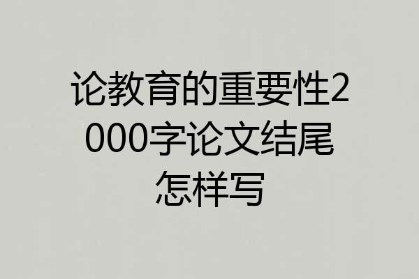论教育的重要性2000字论文结尾怎样写