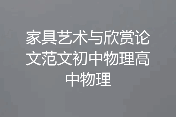 家具艺术与欣赏论文范文初中物理高中物理