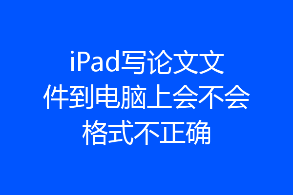 iPad写论文文件到电脑上会不会格式不正确