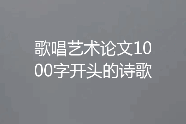 歌唱艺术论文1000字开头的诗歌