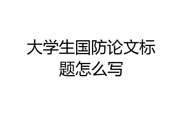 大学生国防论文标题怎么写