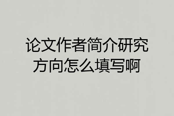 论文作者简介研究方向怎么填写啊