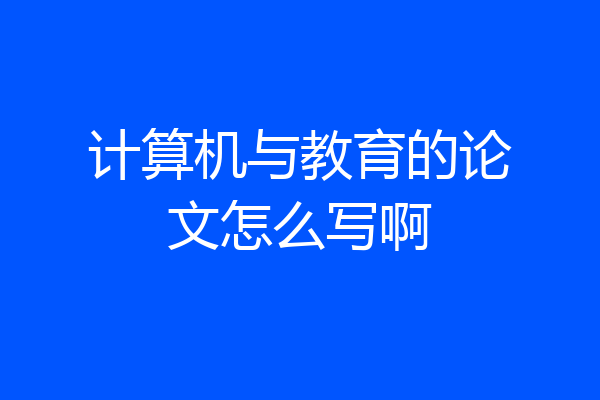 计算机与教育的论文怎么写啊