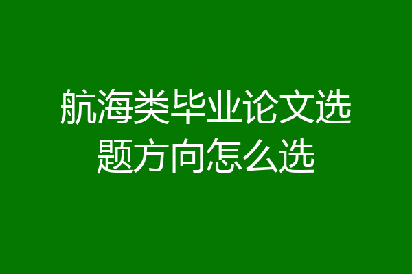 航海类毕业论文选题方向怎么选