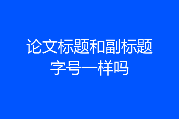 论文标题和副标题字号一样吗
