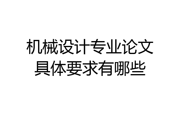 机械设计专业论文具体要求有哪些