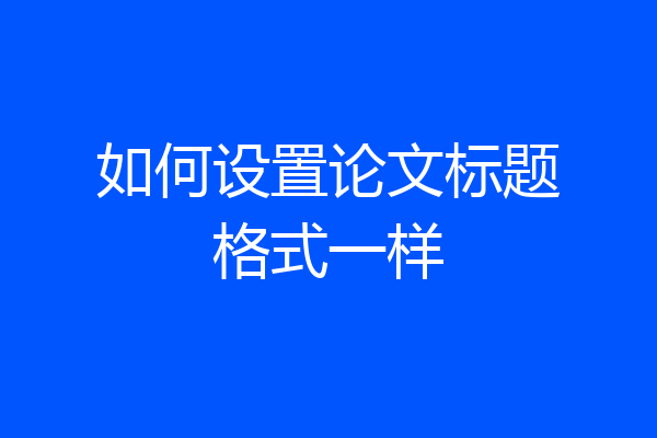 如何设置论文标题格式一样