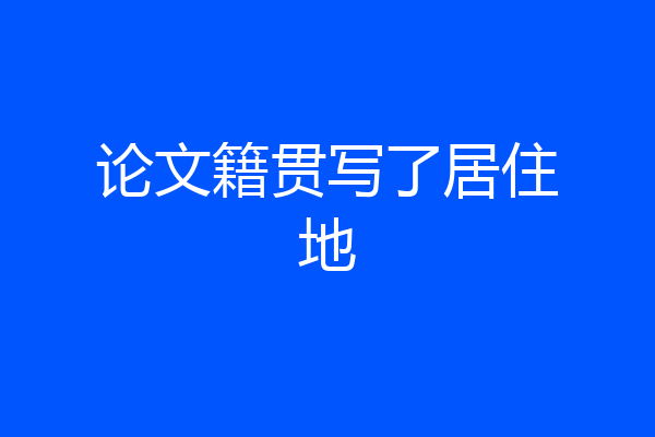 论文籍贯写了居住地