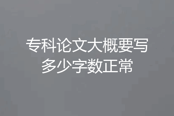 专科论文大概要写多少字数正常