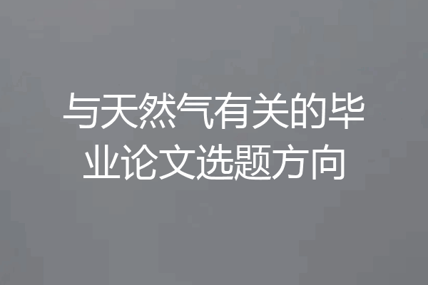 与天然气有关的毕业论文选题方向