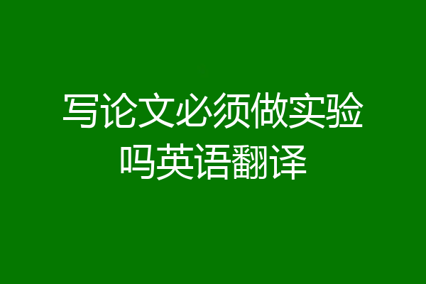 写论文必须做实验吗英语翻译