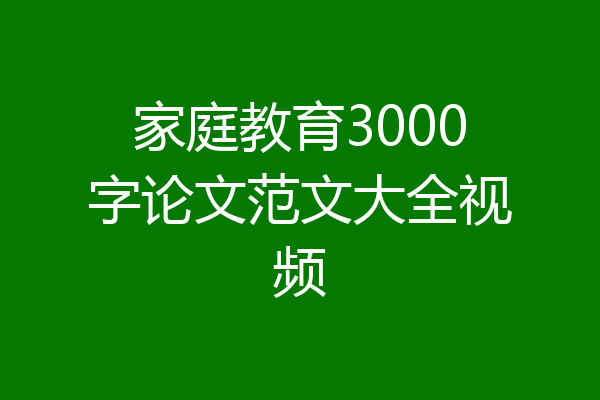家庭教育3000字论文范文大全视频