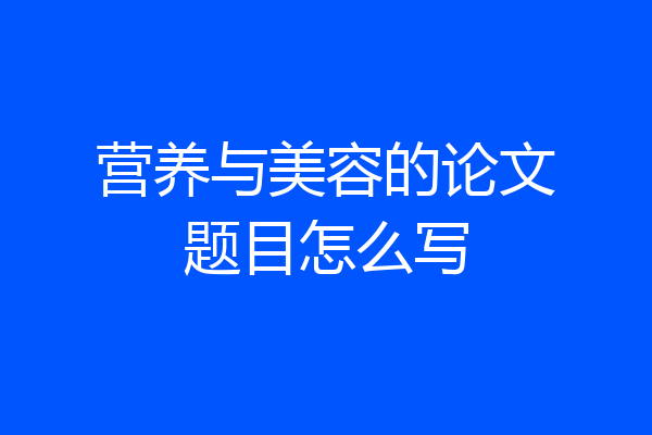 营养与美容的论文题目怎么写