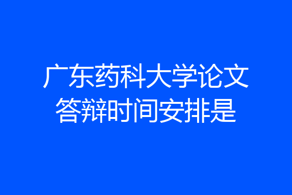 广东药科大学论文答辩时间安排是