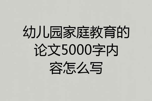 幼儿园家庭教育的论文5000字内容怎么写