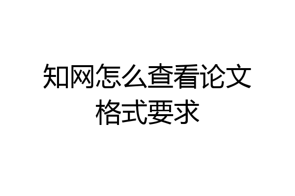 知网怎么查看论文格式要求