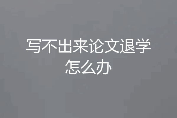 写不出来论文退学怎么办