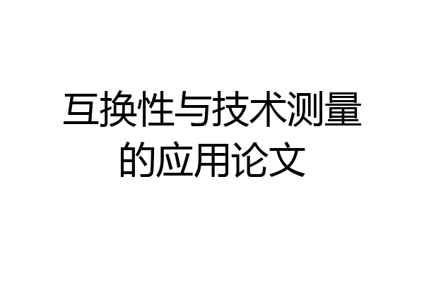 互换性与技术测量的应用论文