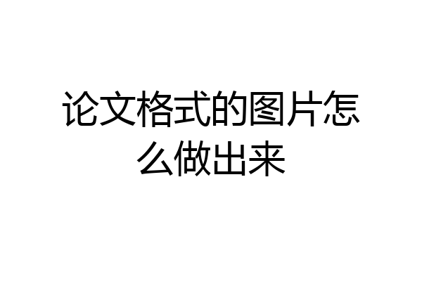 论文格式的图片怎么做出来