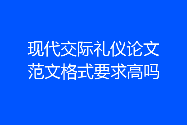 现代交际礼仪论文范文格式要求高吗