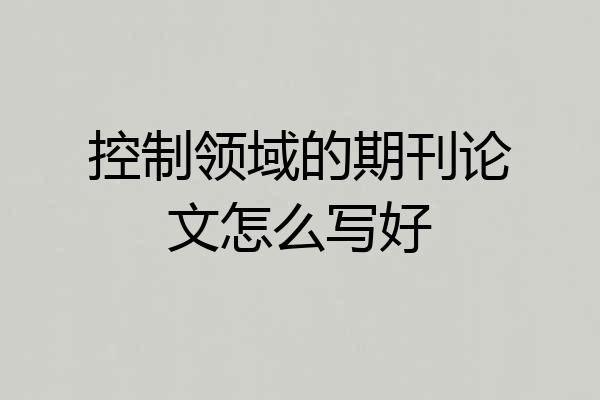 控制领域的期刊论文怎么写好