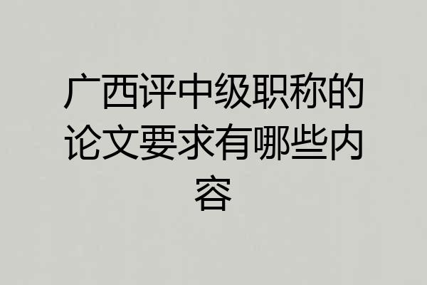 广西评中级职称的论文要求有哪些内容