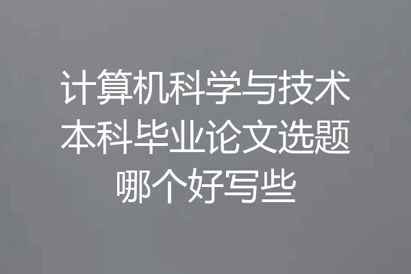 计算机科学与技术本科毕业论文选题哪个好写些