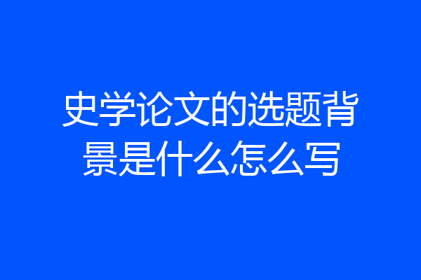 史学论文的选题背景是什么怎么写