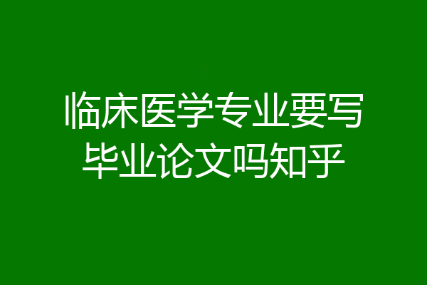 临床医学专业要写毕业论文吗知乎