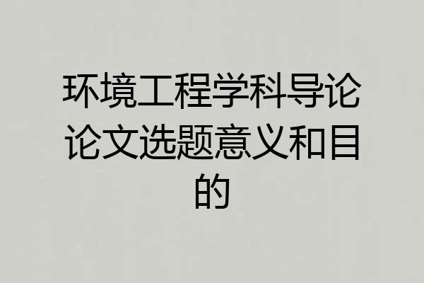 环境工程学科导论论文选题意义和目的