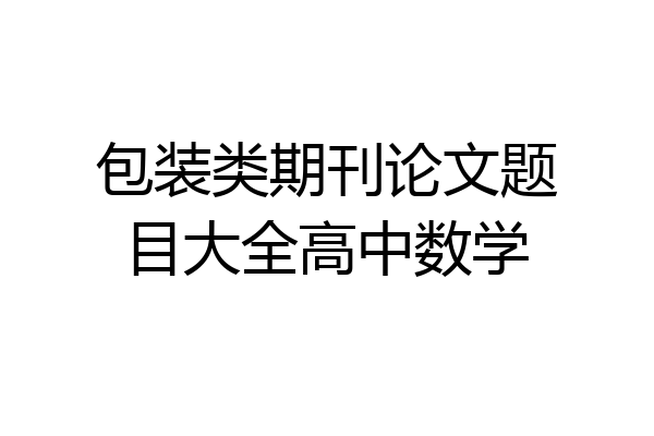 包装类期刊论文题目大全高中数学