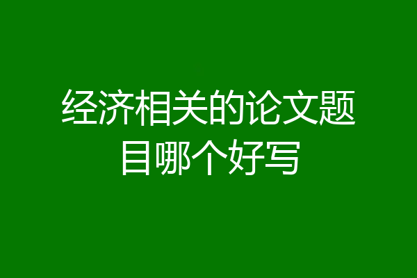 经济相关的论文题目哪个好写