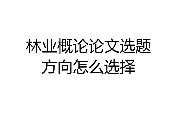 林业概论论文选题方向怎么选择