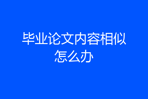 毕业论文内容相似怎么办
