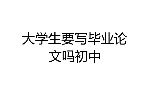 大学生要写毕业论文吗初中