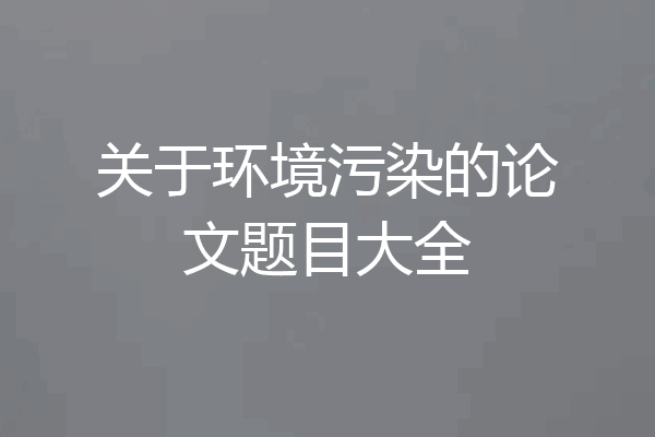 关于环境污染的论文题目大全