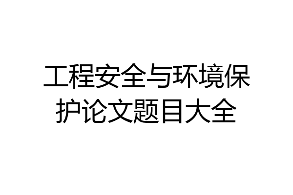 工程安全与环境保护论文题目大全