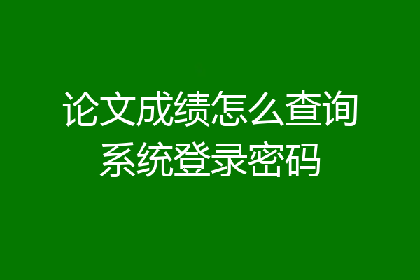 论文成绩怎么查询系统登录密码