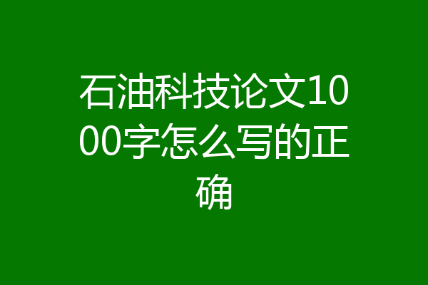 石油科技论文1000字怎么写的正确