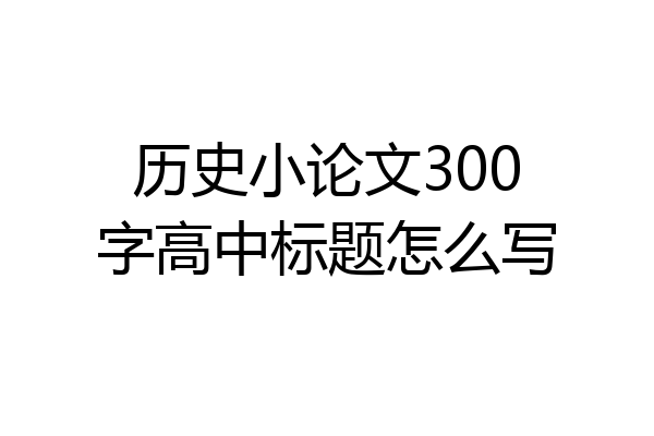 历史小论文300字高中标题怎么写