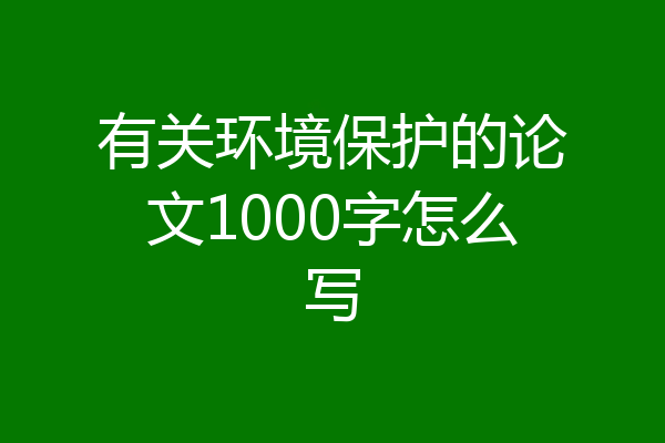 有关环境保护的论文1000字怎么写