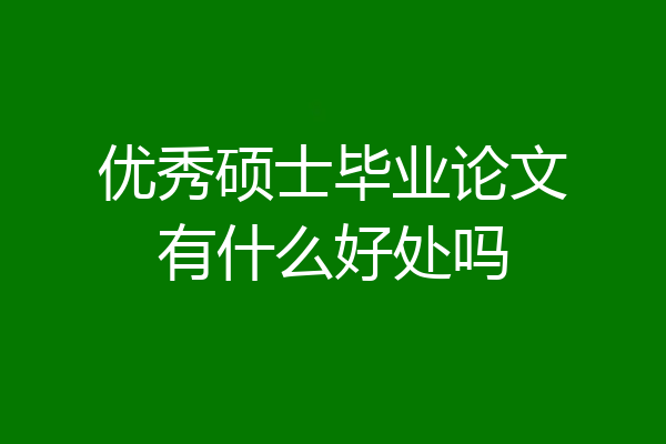 优秀硕士毕业论文有什么好处吗