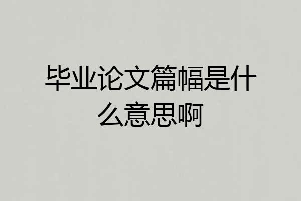 毕业论文篇幅是什么意思啊