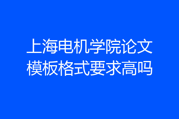 上海电机学院论文模板格式要求高吗