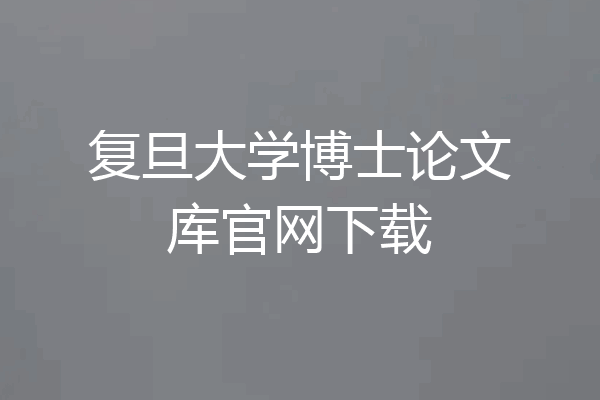 复旦大学博士论文库官网下载