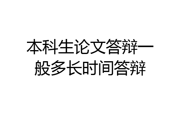 本科生论文答辩一般多长时间答辩