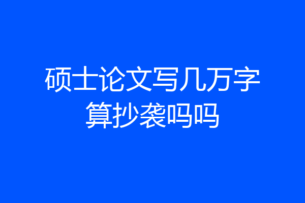 硕士论文写几万字算抄袭吗吗