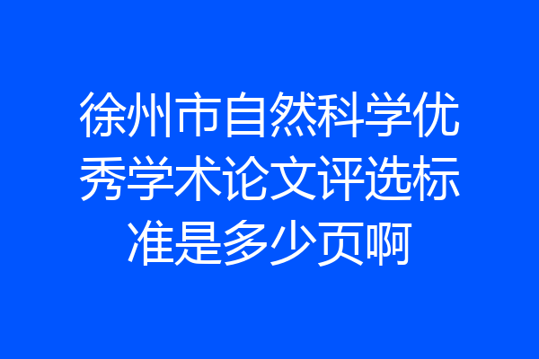 徐州市自然科学优秀学术论文评选标准是多少页啊