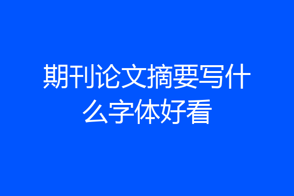 期刊论文摘要写什么字体好看