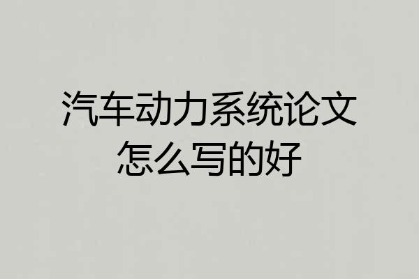 汽车动力系统论文怎么写的好